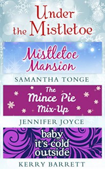 Under The Mistletoe: Mistletoe Mansion / The Mince Pie Mix-Up / Baby It's Cold Outside - Samantha Tonge, Jennifer Joyce, Kerry Barrett