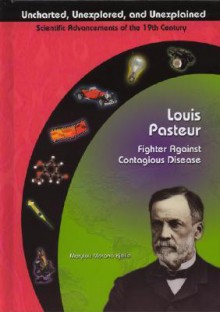 Louis Pasteur: Fighter Against Contagious Disease (Uncharted, Unexplored, & Unexplained) (Uncharted, Unexplored, And Unexplained) - Marylou Morano Kjelle