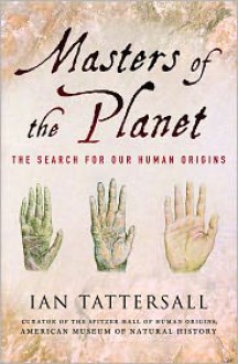 Masters of the Planet: The Search for Our Human Origins - Ian Tattersall