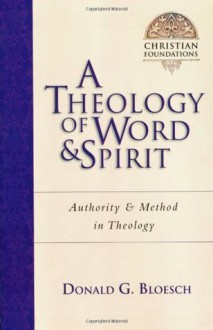 A Theology of Word and Spirit: Authority and Method in Theology (Christian Foundations Christian Foundations) - Donald G. Bloesch