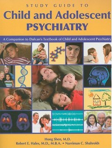 Study Guide to Child and Adolescent Psychiatry: A Companion to Dulcan's Textbook of Child and Adolescent Psychiatry - Hong Shen, Robert E. Hales, Narriman C. Shahrokh