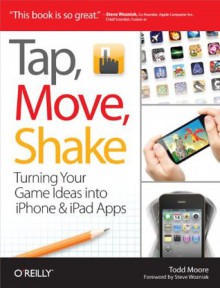 Tap, Move, Shake: Turning Your Game Ideas into iPhone & iPad Apps - Todd Moore, Steve Wozniak