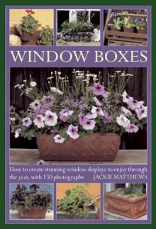 Wndow Boxes: How to Create Stunning Window Displays to Enjoy Throughout the Year, with 130 Photographs - Jackie Matthews