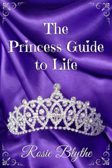 The Princess Guide to Life - Rosie Blythe