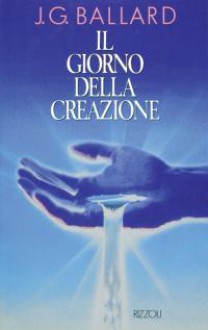 Il giorno della creazione - J.G. Ballard, Giuseppe Settanni