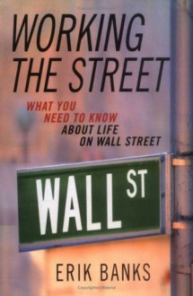 Working the Street: What You Need to Know About Life on Wall Street - Erik Banks