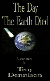 The Day The Earth Died - Troy Dennison