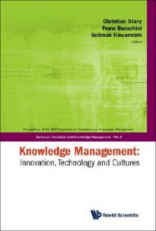 Knowledge Management: Innovation, Technology and Cultures: Proceedings of the 2007 International Conference on Knowledge Management, Vienna - Christian Stary