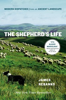 The Shepherd's Life: Modern Dispatches from an Ancient Landscape - James Rebanks