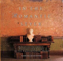 In the Romantic Style: Creating Intimacy, Fantasy and Charm in the Contemporary Home - Laura Cerwinske