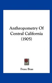 Anthropometry of Central California (1905) - Franz Boas