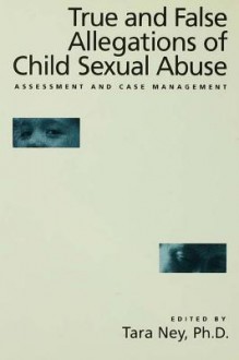 True and False Allegations of Child Sexual Abuse: Assessment & Case Management - Tara Ney