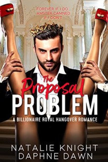 The Proposal Problem: A Billionaire Royal Hangover Romance - Natalie Knight,Daphne Dawn