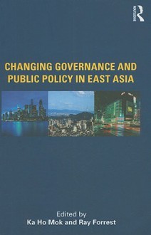 Changing Governance and Public Policy in East Asia - Ka-Ho Mok