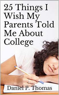 25 Things I Wish My Parents Told Me About College - Daniel P. Thomas