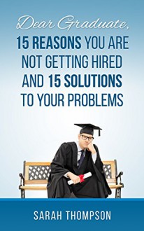 Dear Graduate,15 Reasons Why You Are Not Getting Hired And 15 solutions To Your Problem (New graduate,Graduation Gift,Graduate Advice,Job Preparation,Job ... Preparation,Job Hunting,Graduate School,) - Sarah Thompson