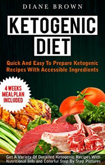 Ketogenic Diet: Quick And Easy To Prepare Ketogenic Recipes With Accessible Ingredients - Get A Variety Of Detailed Ketogenic Recipes With Nutritional Info and Colorful Step By Step Pictures - Diane Brown