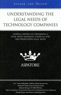 Understanding Legal Needs of Technology Companies: Leading Lawyers on Performing a Legal Audit, Managing Financial Risk, and Prioritizing Legal Needs - Aspatore Books