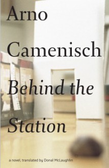 Behind the Station: A Novel (Swiss Literature Series) - Arno Camenisch, Donal McLaughlin