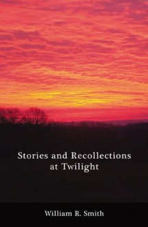 Stories And Recollections At Twilight - William R. Smith