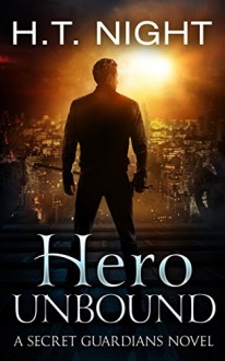 Hero Unbound: A Secret Guardians Novel - H.T. Night