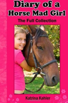 Diary of a Horse Mad Girl: The Full Collection - Katrina Kahler