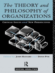 The Theory and Philosophy of Organizations: Critical Issues and New Perspectives (Social Analysis) - John Hassard, Denis Pym