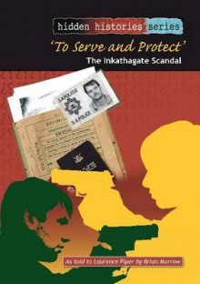 To Serve and Protect: The Inkathagate Scandal: As Told to Laurence Piper by Brian Morrow - Morrow, Laurence Piper