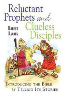 Reluctant Prophets and Clueless Disciples: Introducing the Bible by Telling Its Stories - Robert Darden