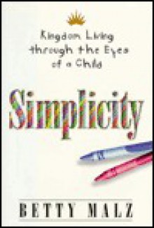 Simplicity: Kingdom Living Through the Eyes of a Child - Betty Malz