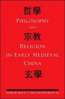 Philosophy And Religion In Early Medieval China (S U N Y Series In Chinese Philosophy And Culture) - Alan K.L. Chan, Yuet-keung Lo