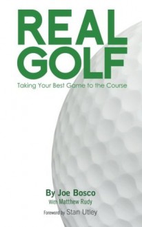 Real Golf: Taking Your Best Game to the Course - Joe Bosco, Matthew Rudy, Chris Poston