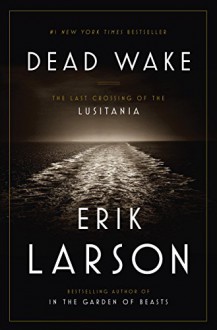 Dead Wake: The Last Crossing of the Lusitania - Erik Larson