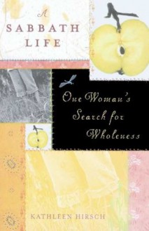 A Sabbath Life: One Woman's Search for Wholeness - Kathleen Hirsch