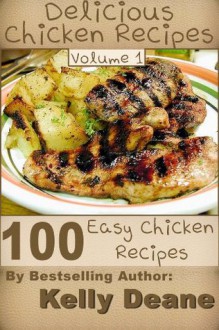 Delicious Chicken Recipes - Volume 1: 100 Easy Chicken Recipes - Kelly Deane