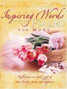 Inspiring Words from the Psalms for Moms: Reflection on God's Gift of Inner Beauty, Peace, and Happiness - Lila Empson