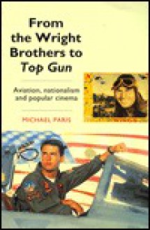 From the Wright Brothers to Top Gun: Aviation, Nationalism, and Popular Cinema - Michael Paris