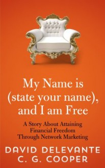 My Name is (state your name), and I am Free - A Story About Attaining Financial Freedom Through Network Marketing ("My Name Is..." - A Network Marketing Story) - David Delevante, C. G. Cooper, Karen Rought