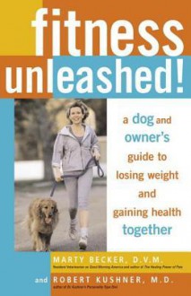 Fitness Unleashed!: A Dog and Owner's Guide to Losing Weight and Gaining Health Together - Marty Becker, Robert F. Kushner, Marty Becker, D.V.M., Robert Kushner, M.D.