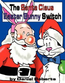 The Santa Claus Easter Bunny Switch - Daniel Roberts