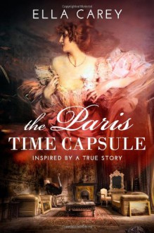 The Paris Time Capsule: Inspired by a True Story - Ella Carey