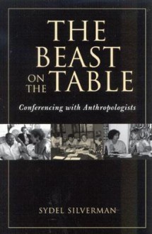 The Beast on the Table: Conferencing with Anthropologists - Sydel Silverman