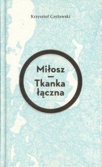 Miłosz. Tkanka łączna - Krzysztof Czyżewski