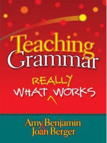 Teaching Grammar: What Really Works - Amy Benjamin, Joan Berger