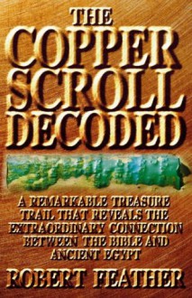 The Copper Scroll Decoded: One Man's Search For The Fabulous Treasures Of Ancient Egypt - Robert Feather