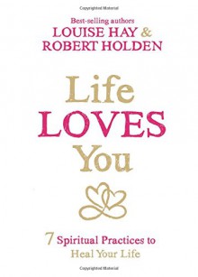 Life Loves You: 7 Spiritual Experiments to Heal Your Life - Louise L. Hay, Holden