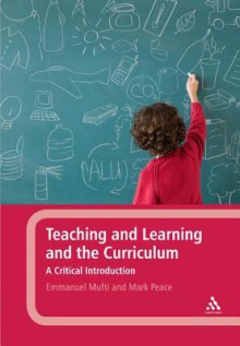 Teaching and Learning and the Curriculum: A Critical Introduction - Emmanuel Mufti, Emmanuel Mufti