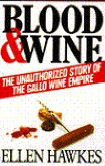 Blood and Wine: Unauthorized Story of the Gallo Wine Empire - Ellen Hawkes