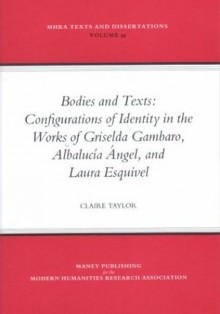 Bodies And Texts: Configurations Of Identity In The Works Of Griselda Gambaro, Albalucia Angel, And Laura Esquivel - Mhra Texts And Dissertations (Mhra Texts and Dissertations) - Claire Taylor