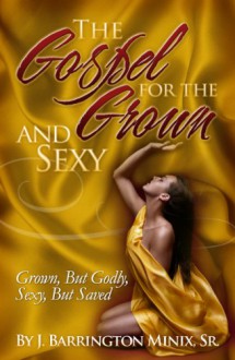 The Gospel for the Grown & Sexy - J Barrington Minix Sr., Teardrops Publishing